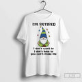 Premium Gnome Im Retired I Dont Want To I Dont Have To You Cant Make