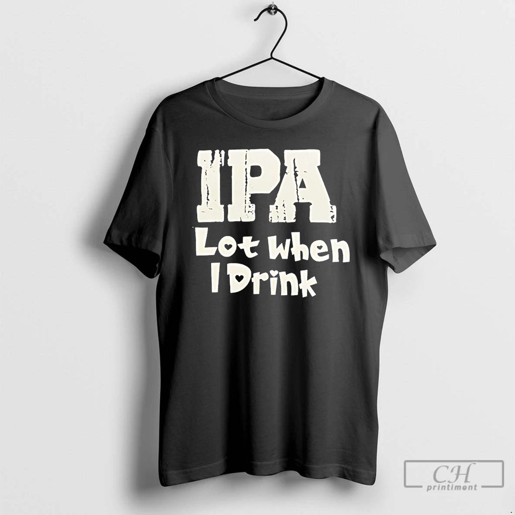 Premium Ipa Lot When I Drink Humor