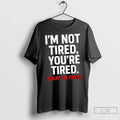 Premium Im Not Tired Youre Tired Okay Im Tired