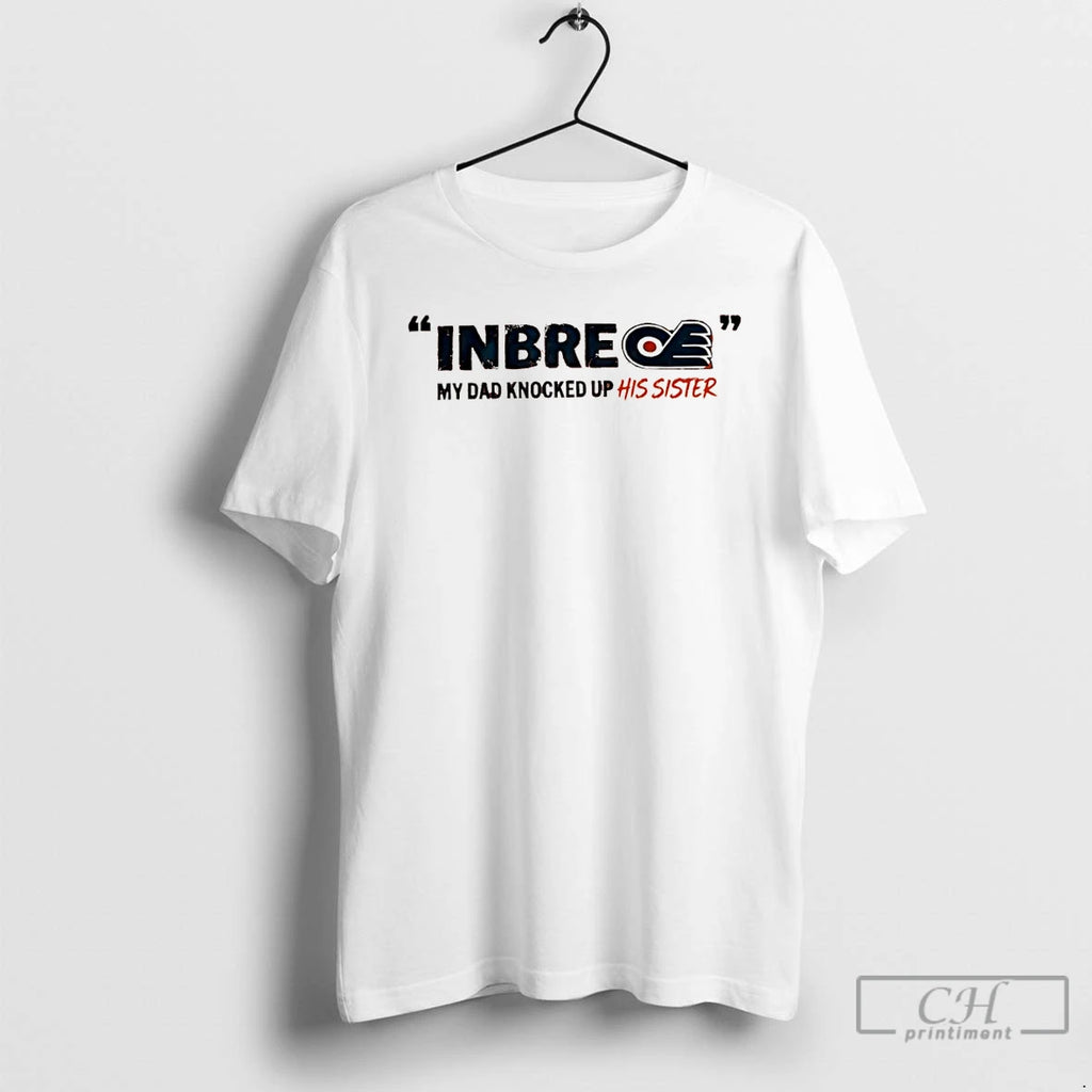 Premium Inbre My Dad Knocked Up His Sister Philadelphia Flyers