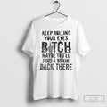 Premium Keep Rolling Your Eyes Botch Maybe Youll Find A Brain Back There T Shirts