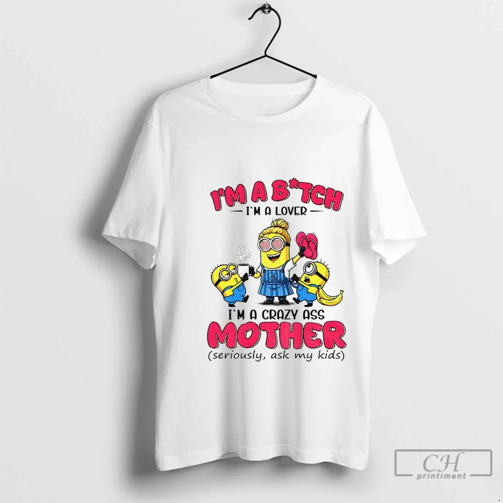 Premium Minion Im A Bitch Im A Lover Im A Crazy Ass Mother Seriously Ask