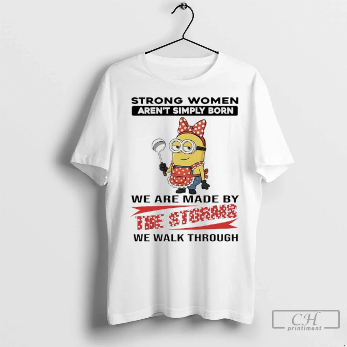 Premium Minions Strong Women Arent Simply Born We Are Made By The Storms We Walk