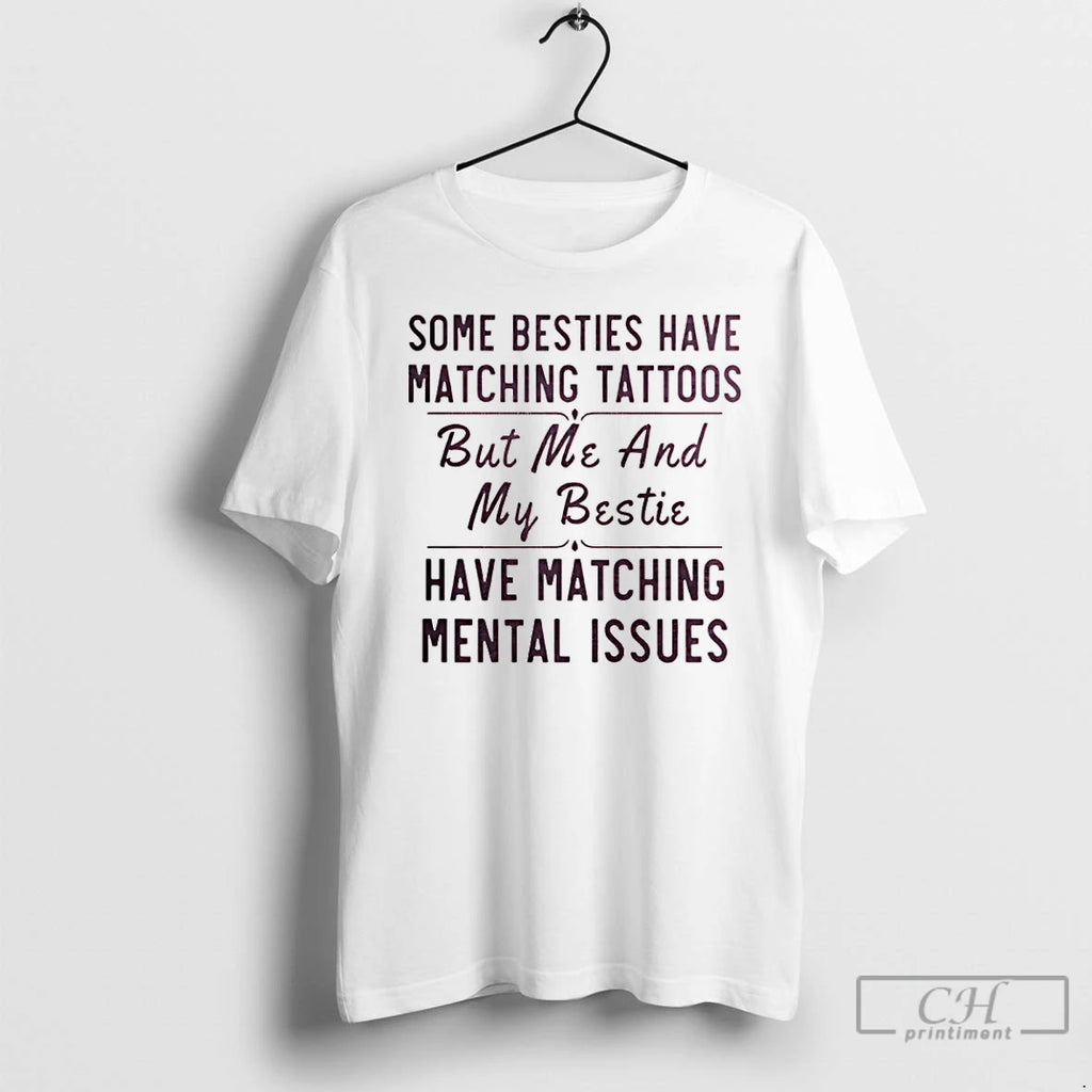 Premium Some Besties Have Matching Tattoos Me My Bestie Have Matching Mental Issues T Shirts