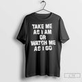 Premium Take Me As I Am Or Watch Me As I Go T Shirts Sweater