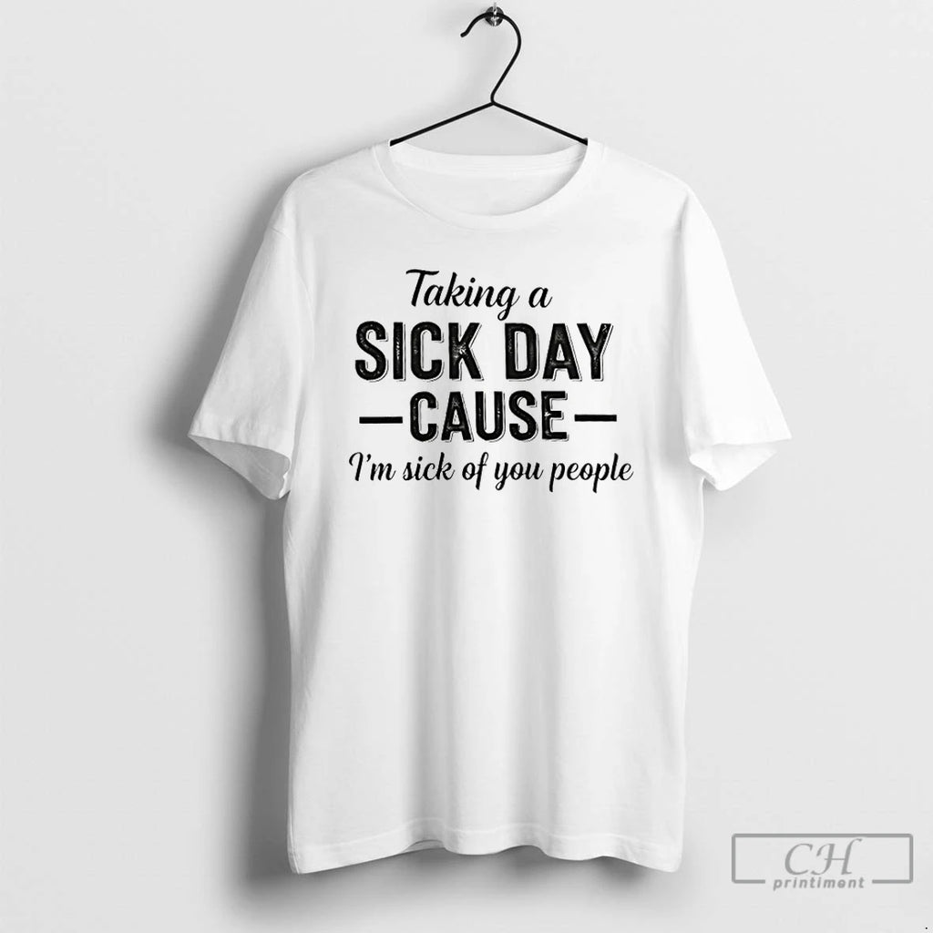Premium Taking A Sick Day Cause Im Sick Of You People Coworkers T Shirts Sweater