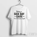 Premium Taking A Sick Day Cause Im Sick Of You People Coworkers T Shirts Sweater