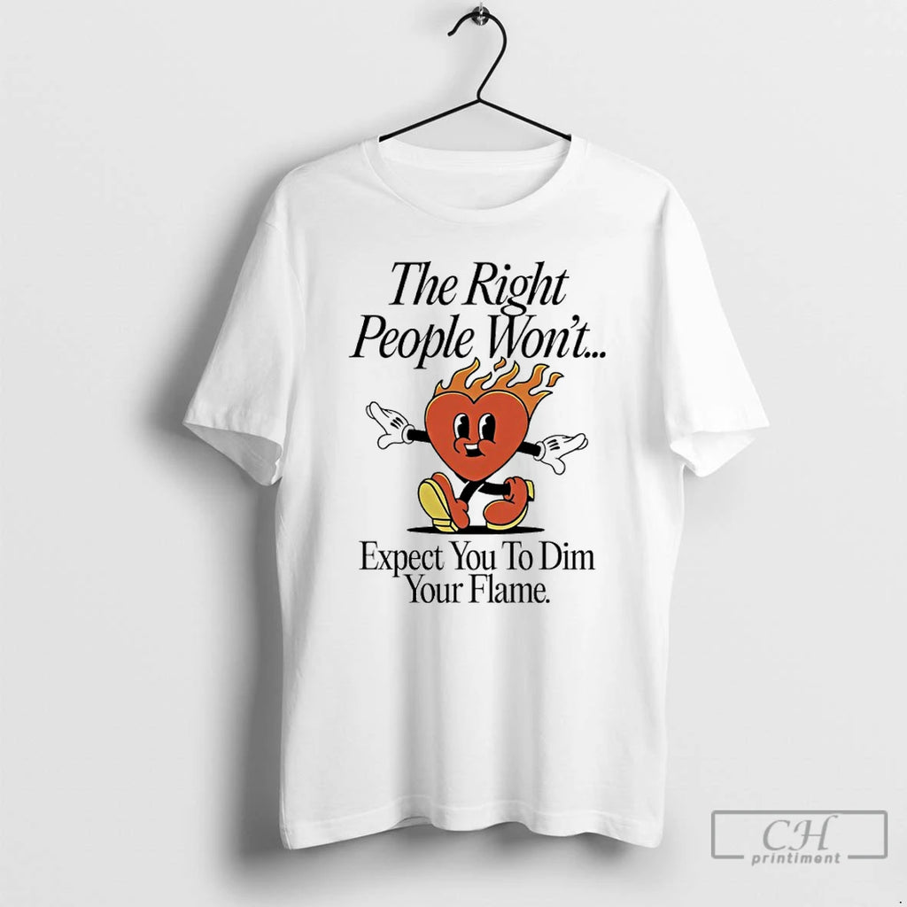 Premium The Right People Wont Expect You To Dim Your Flame Heart T Shirts Sweater