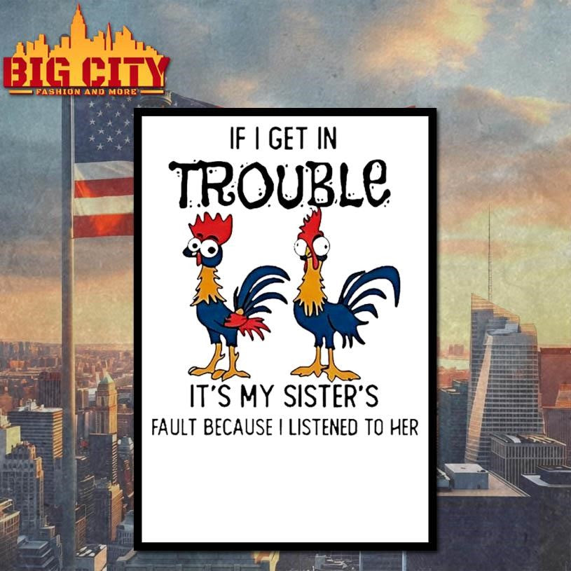 Rooster If I Get In Trouble Its My Sisters Fault Because I Listened To Her Shirt