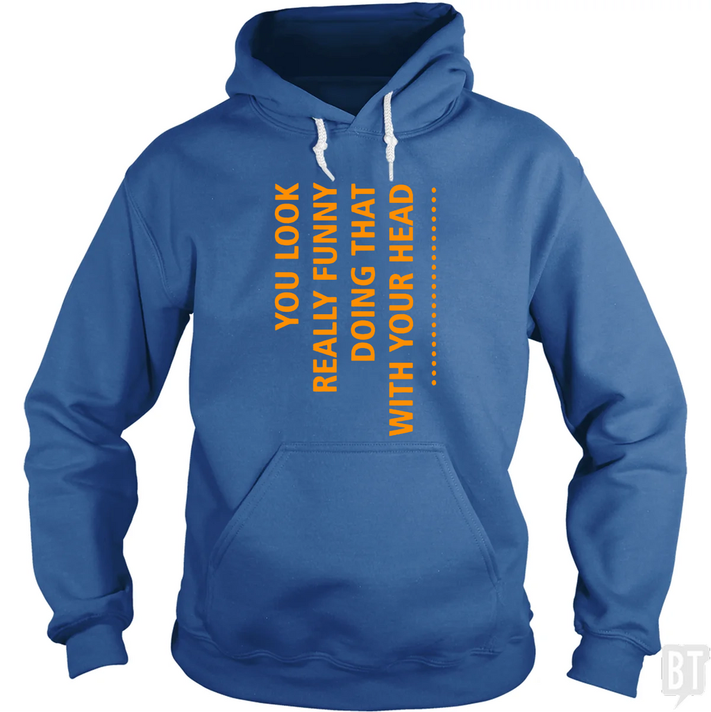 You Look Funny Doing That With Your Head Hoodie