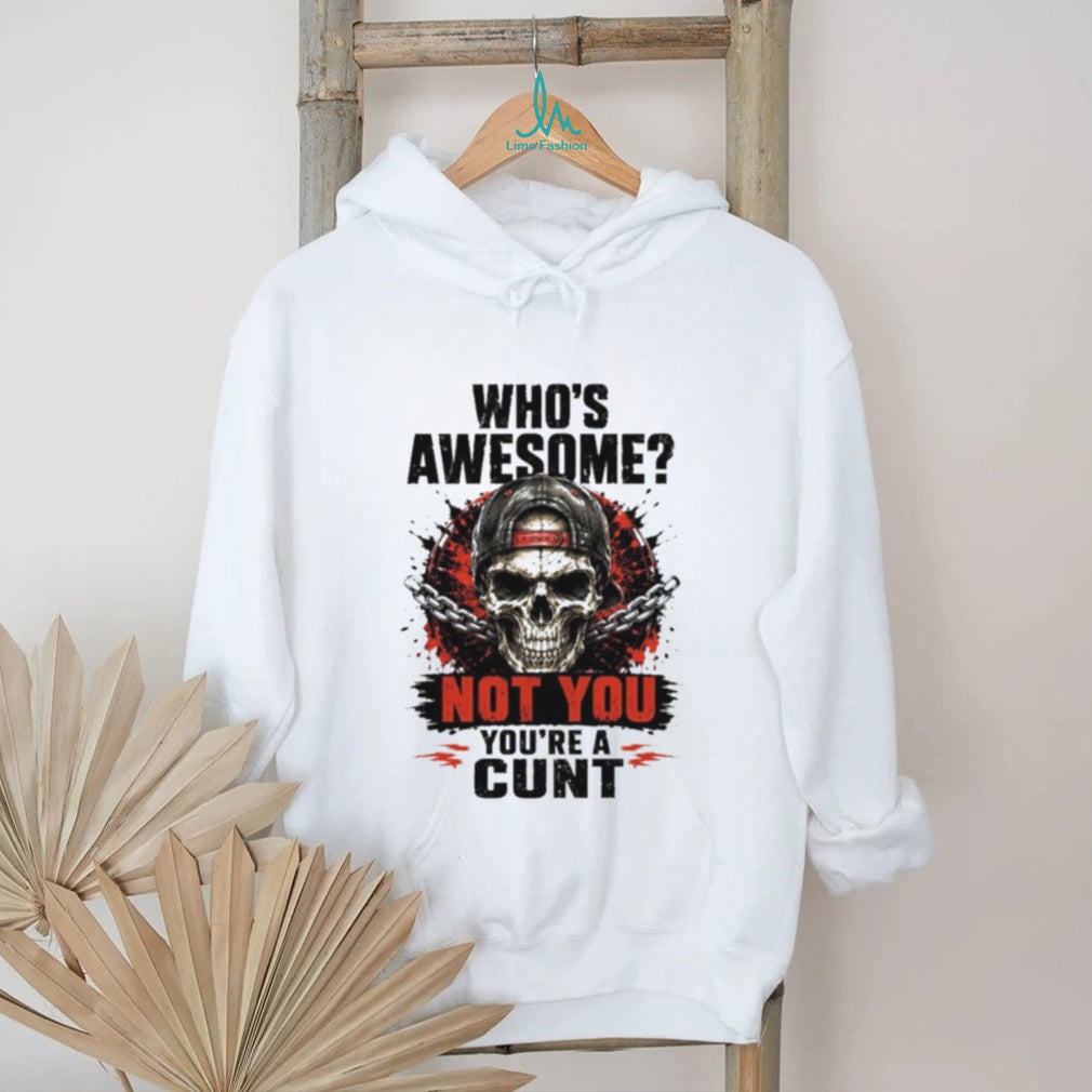 Skull and Chains Tee Who’s Awesome Not You You’re a Cunt Shirt