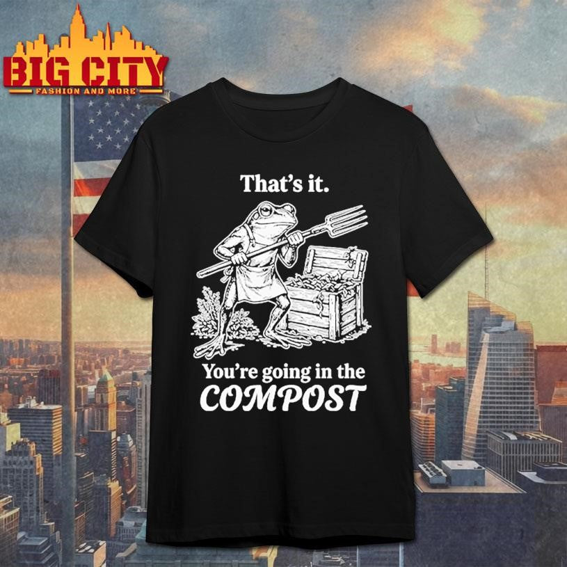 That’s It You’re Going In The Compost Frog Gardening Funny Shirt