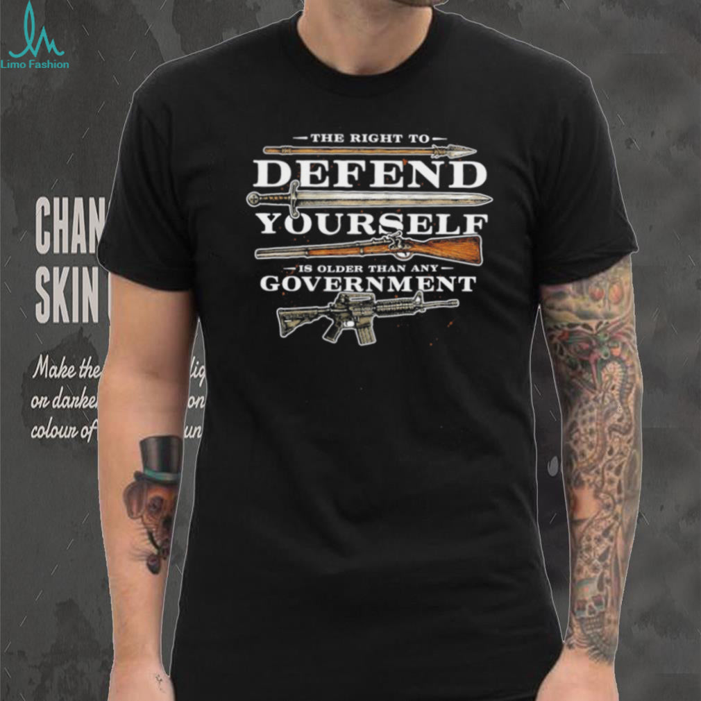 The Right to Defend Yourself is Older than any Government shirt