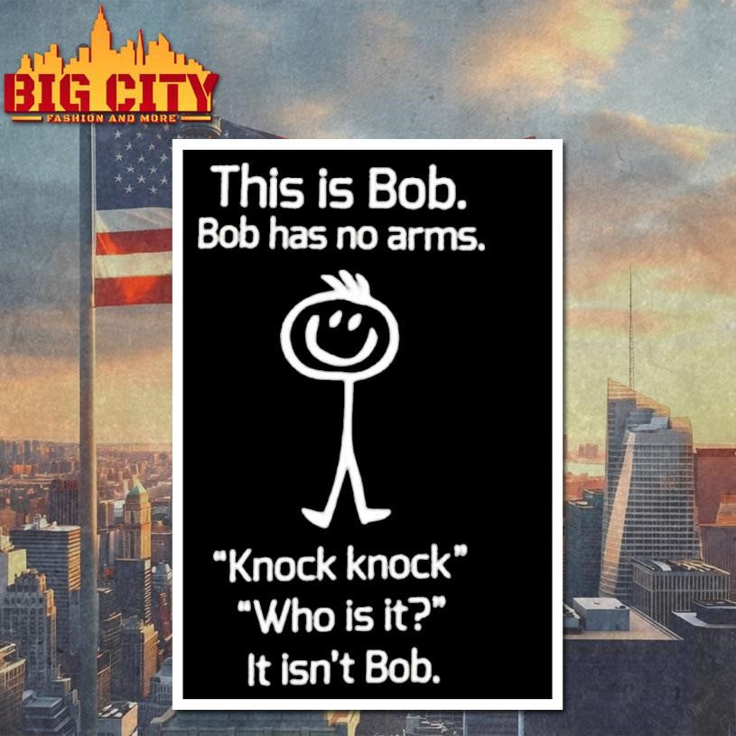 This is Bob Bob has no arms Knock knock Who is it It isn’t Bob graphic shirt