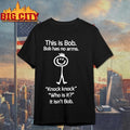This is Bob Bob has no arms Knock knock Who is it It isn’t Bob graphic shirt