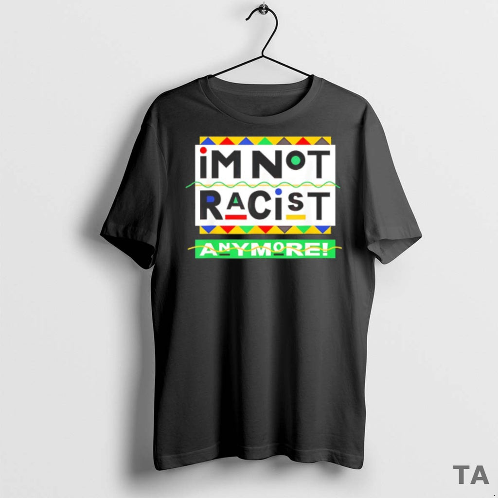 Top Im Not Racist Anymore T Shirt Sweater