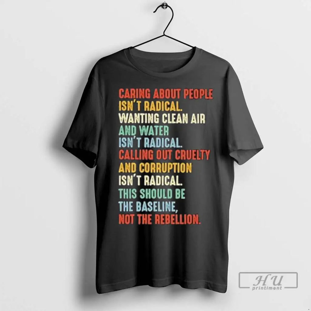 Trending Caring About People Isnt Radical Wanting Clean Air And Water Isnt Radical T Shirts