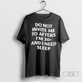 Trending Do Not Invite Me To Afters Im 30 And I Need Sleep T Shirts