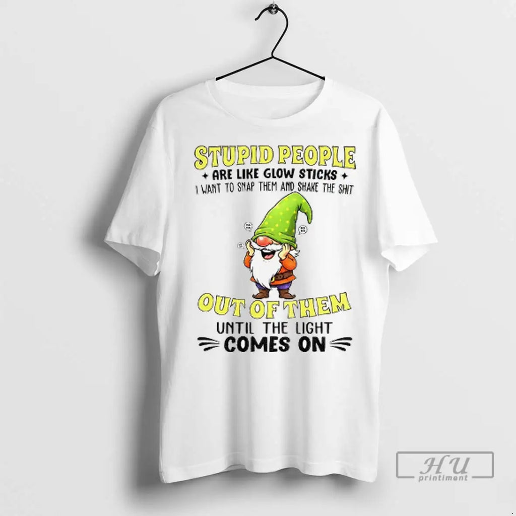 Trending Funny Gnome Stupid People Are Like Glow Sticks I Want To Snap Them And