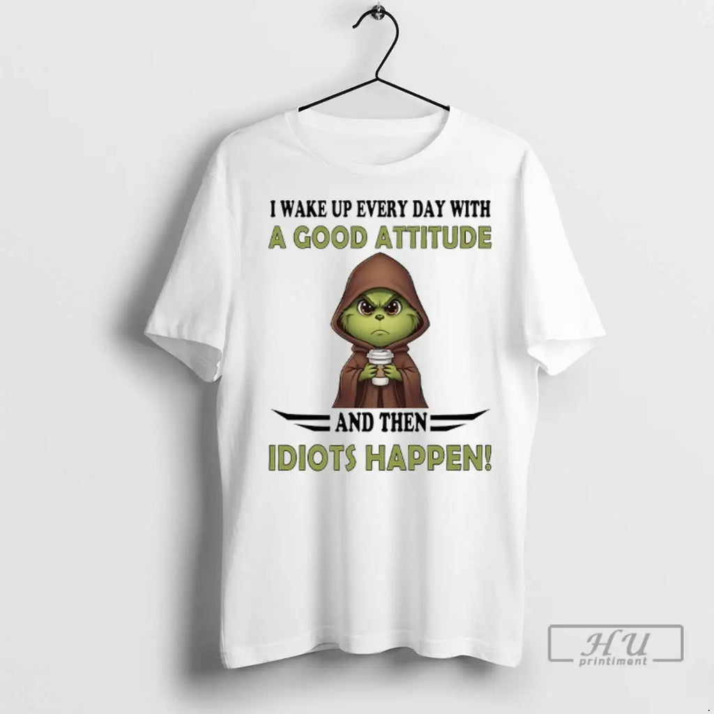 Trending Grinch I Wake Up Every Day With A Good Attitude And Then Idiots Happen