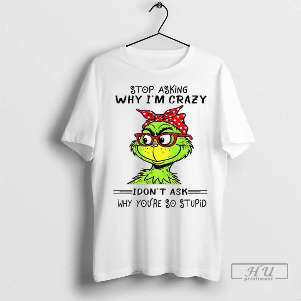 Trending Grinch Stop Asking Why Im Crazy I Dont Ask Why Youre So Stupid Christmas