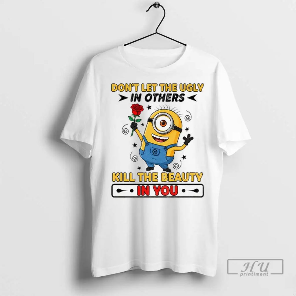 Trending Minion Dont Let The Ugly In Others Kill The Beauty In You T Shirts