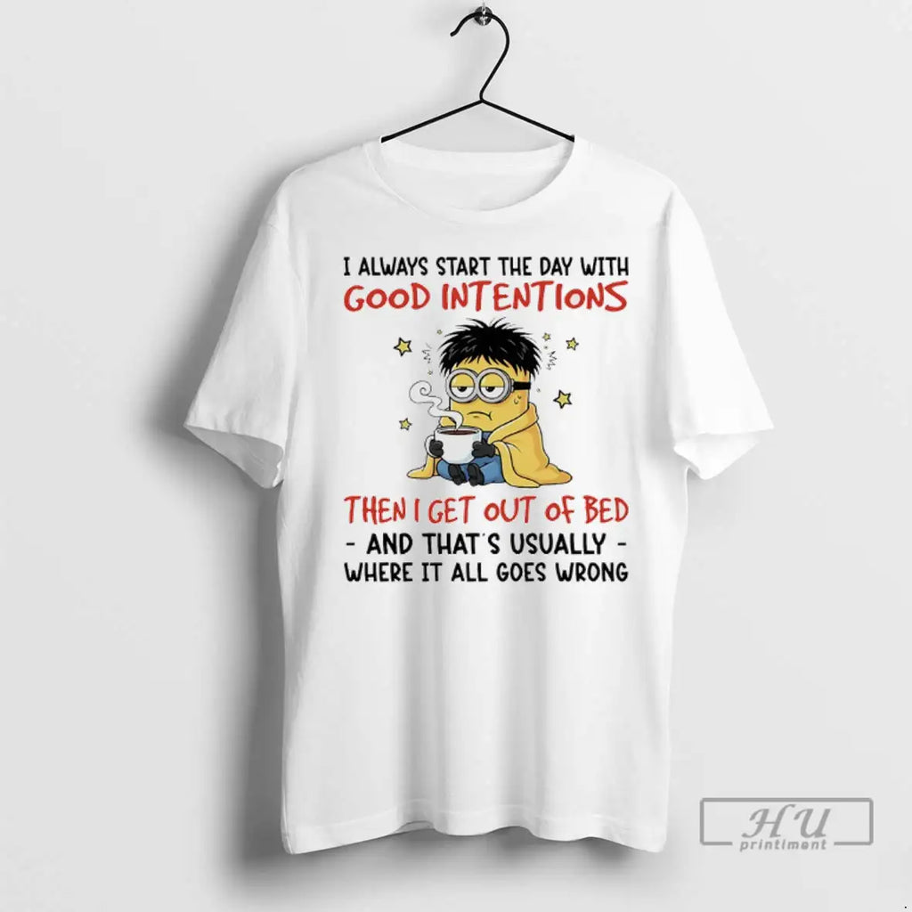 Trending Minions I Always Start The Day With Good Intentions Then I Get Out Of