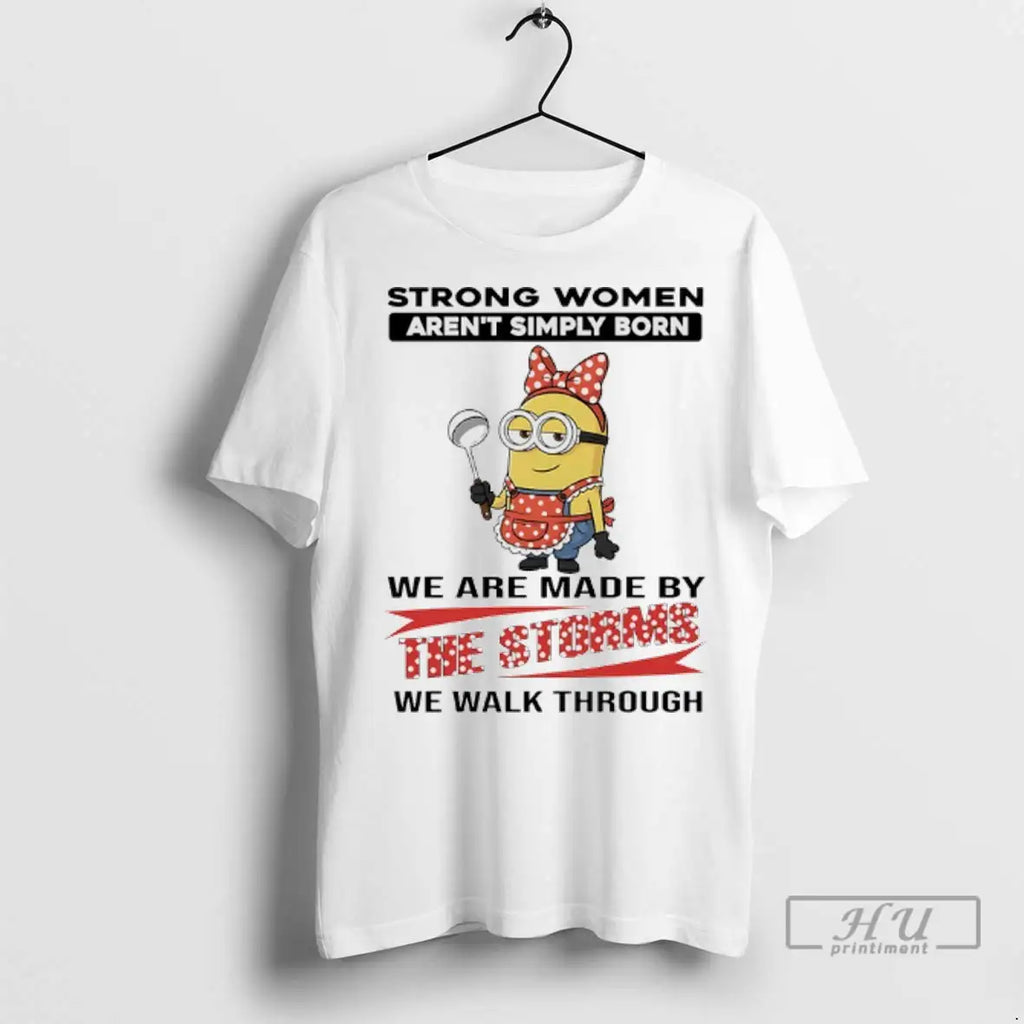 Trending Minions Strong Women Arent Simply Born We Are Made By The Storms We Walk
