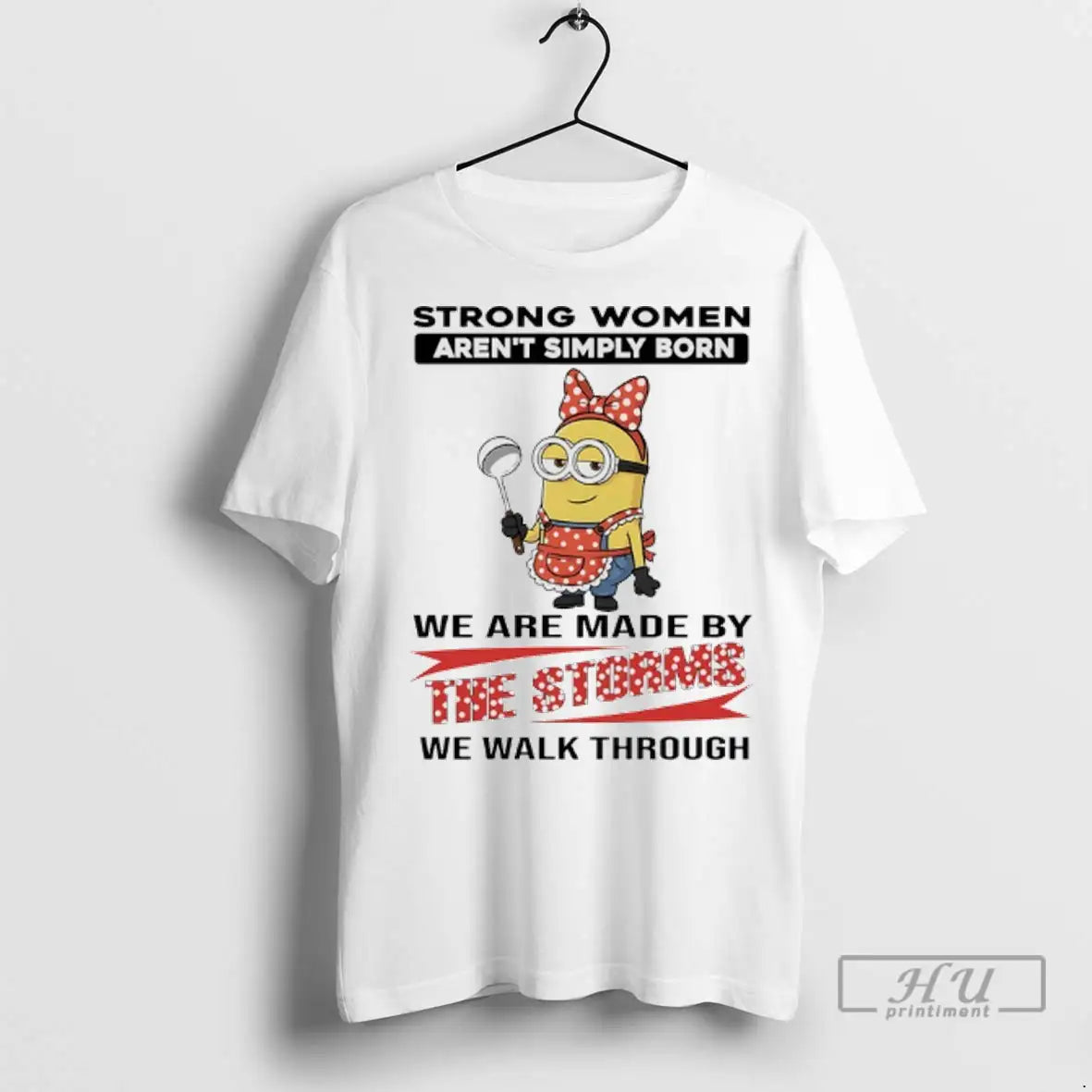 Trending Minions Strong Women Arent Simply Born We Are Made By The Storms We Walk