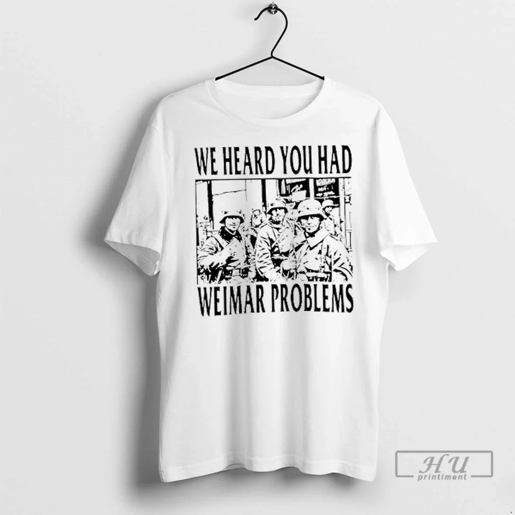 Trending We Heard You Had Weimar Problems T Shirts