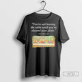 Trending Youre Not Leaving The Table Until Youve Cleared Your Plate T Shirts