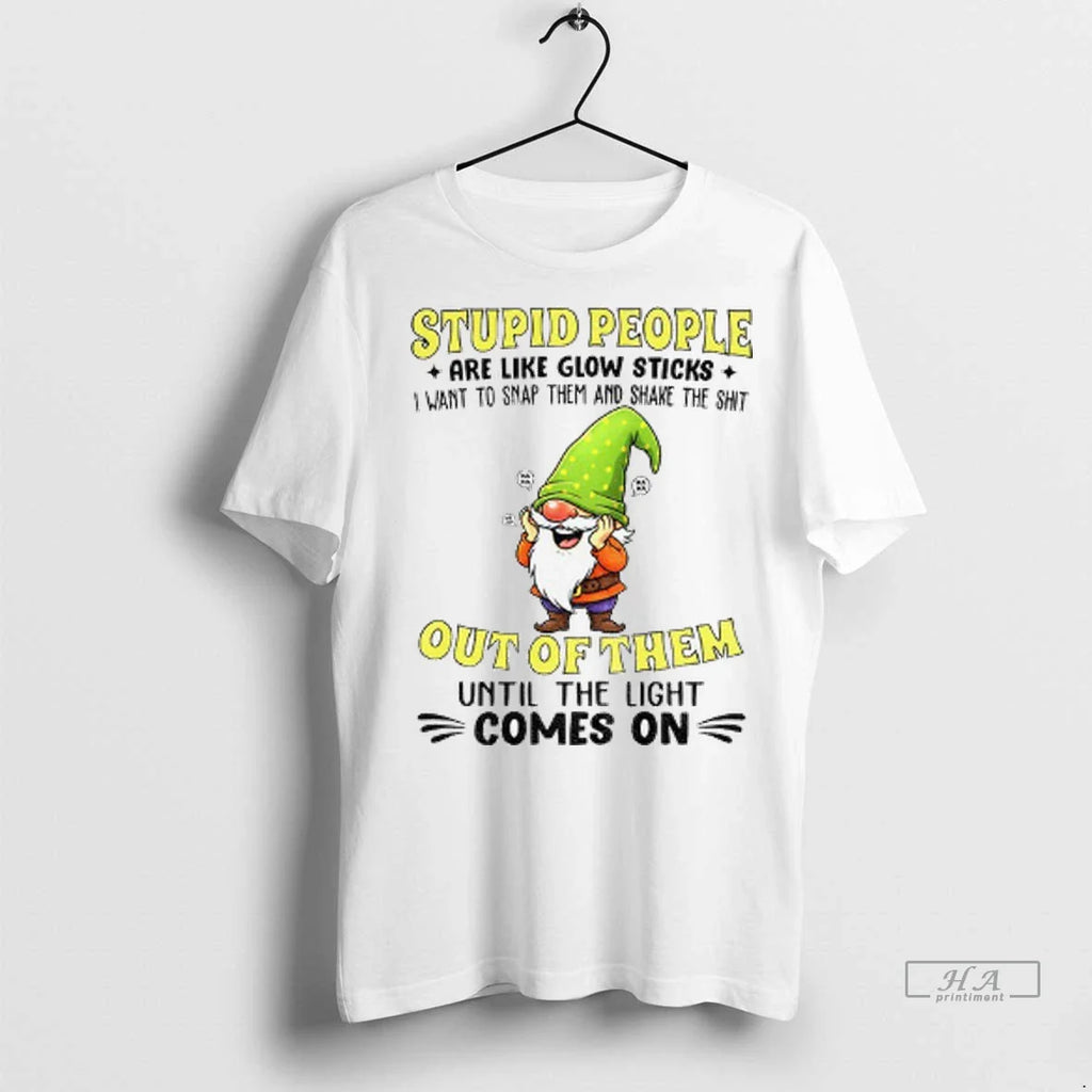 Trendy Funny Gnome Stupid People Are Like Glow Sticks I Want To Snap Them And