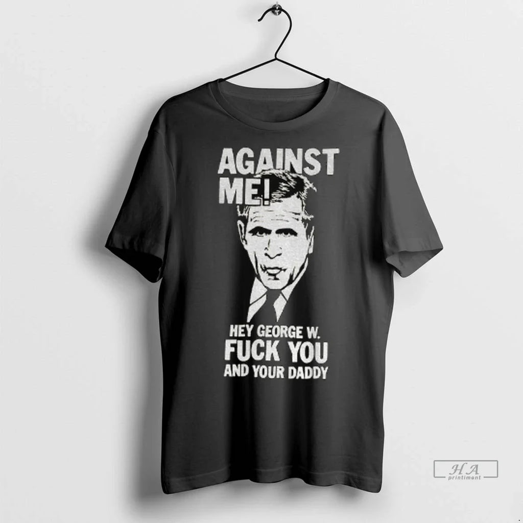 Trendy Officials Against Me Hey George W Fuck You And Your Daddy Shirt Sweater