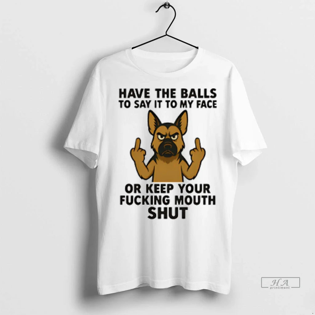 Trendy Officials German Shepherd Have The Balls To Say It To My Face Or Keep