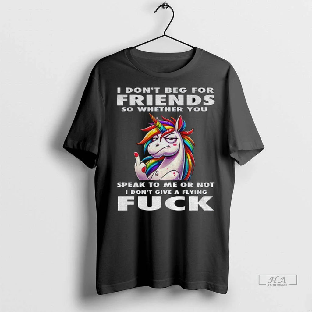 Trendy Officials Unicorn I Dont Beg For Friends So Whether You Speak To Me Or