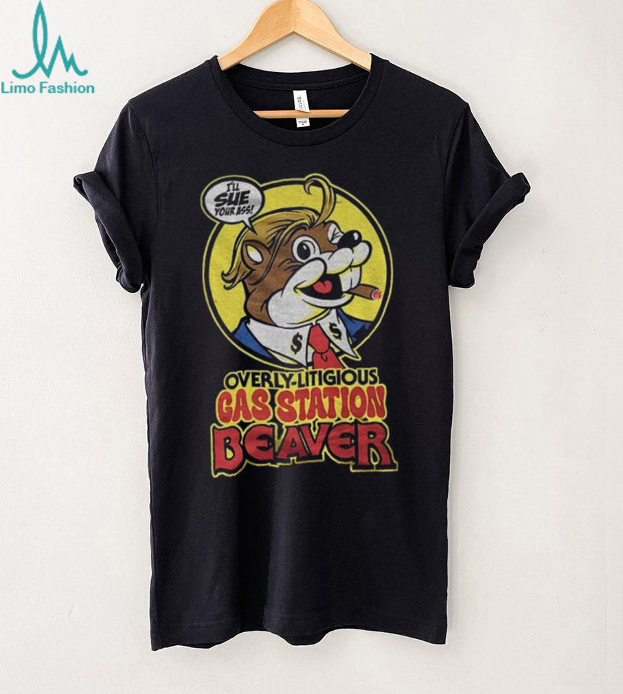 Trump Beaver Mascot Overly Litigious Gas Station Beaver I’ll Sue Your Ass Shirt