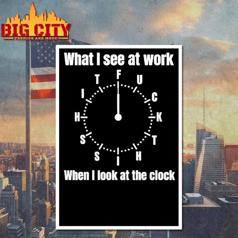 What I See At Work When I Look At The Clock Funny Office Shirt