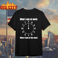 What I See At Work When I Look At The Clock Funny Office t-shirt