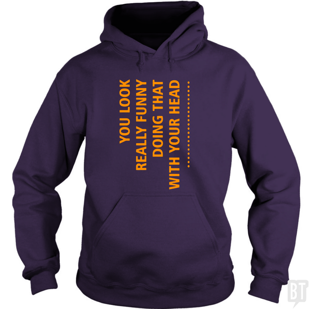 You Look Funny Doing That With Your Head Hoodie