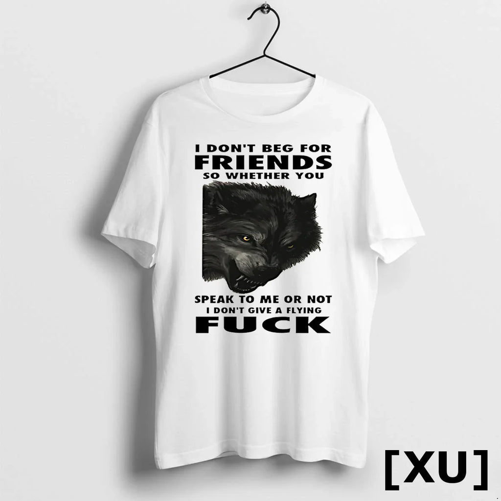Wolf I Dont Beg For Friends So Whether You Speak To Me Or Not Tshirts