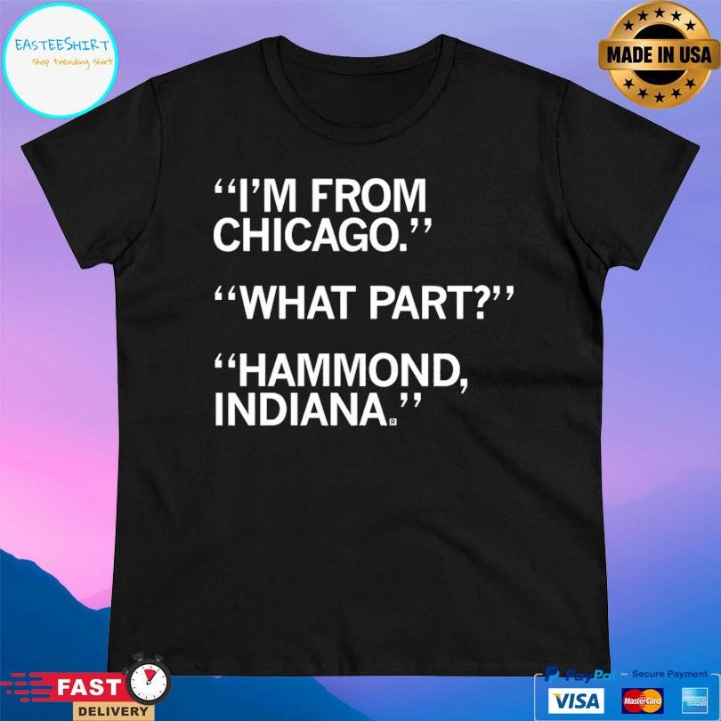 I’m From Chicago What Part Hammond Indiana Shirt