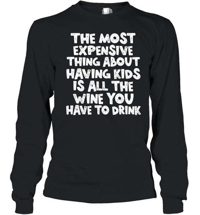 The Most Expensive Thing About Having Kids Is All the Wine You Have to Drink Shirt