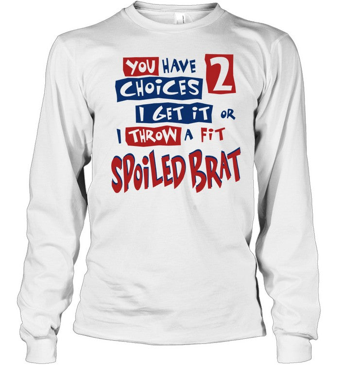 You Have Choices 2 I Get It or I Throw a Fit Spoiled Brat Shirt