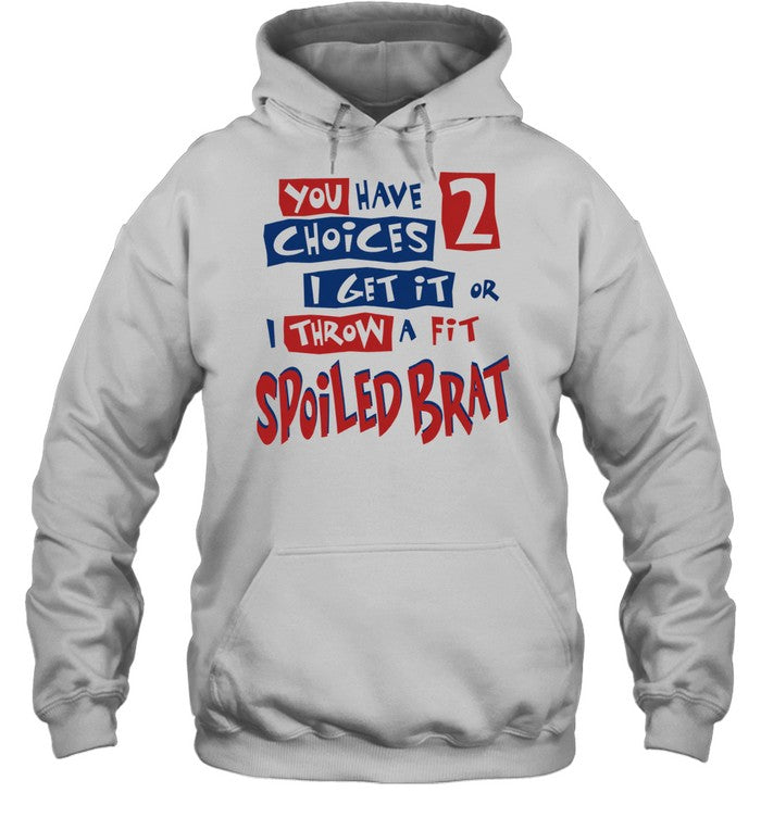 You Have Choices 2 I Get It or I Throw a Fit Spoiled Brat Shirt