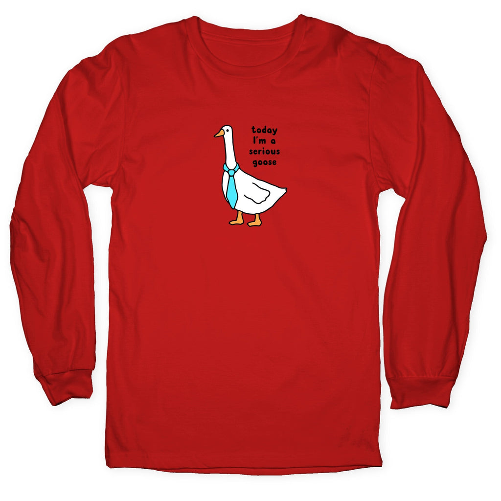 Today Im A Serious Goose Longsleeve Tee