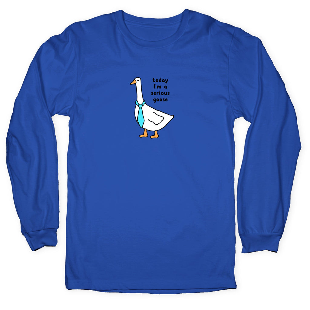 Today Im A Serious Goose Longsleeve Tee