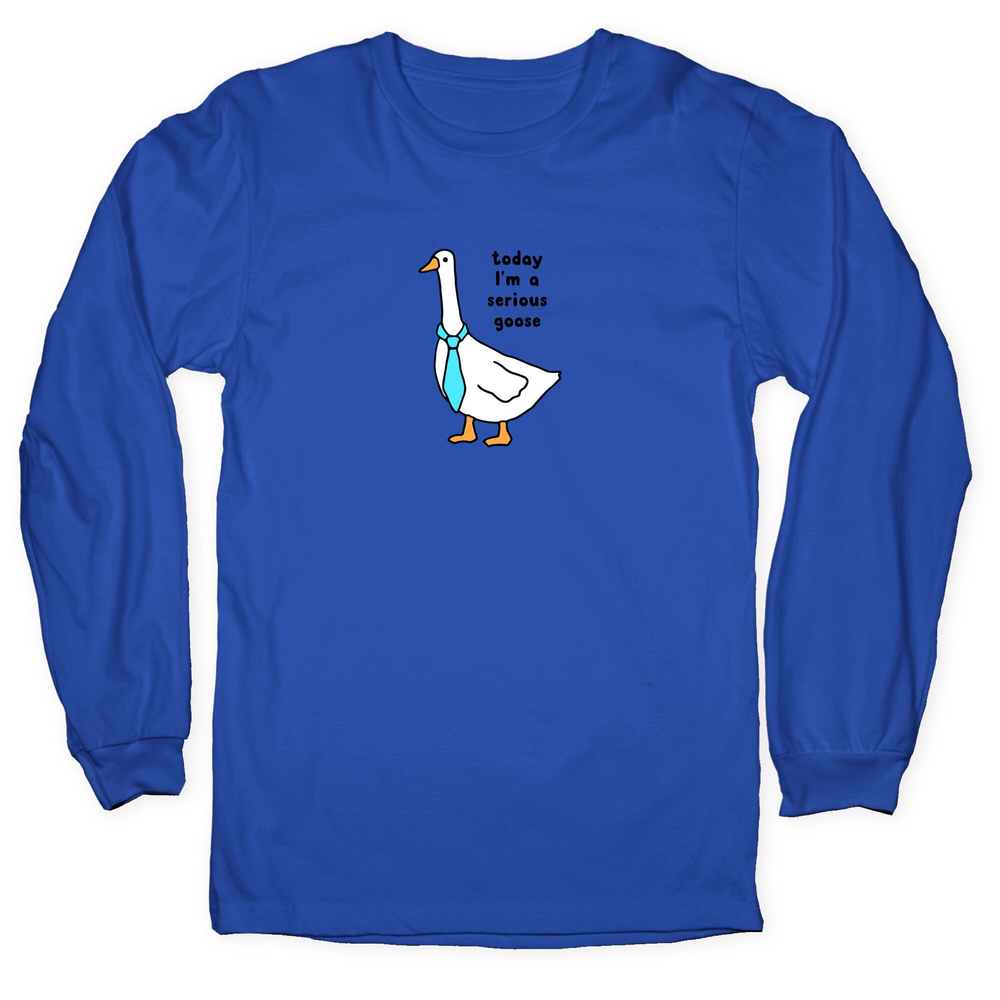 Today Im A Serious Goose Longsleeve Tee