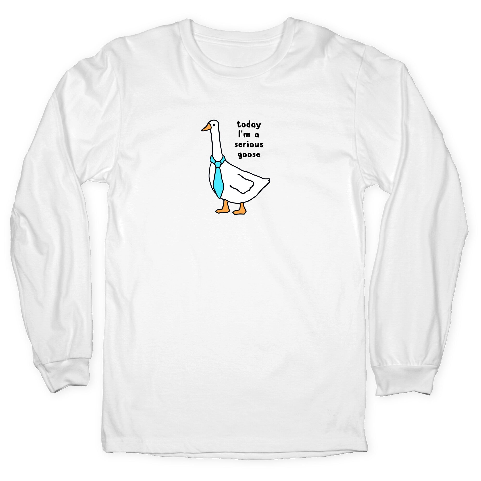 Today Im A Serious Goose Longsleeve Tee