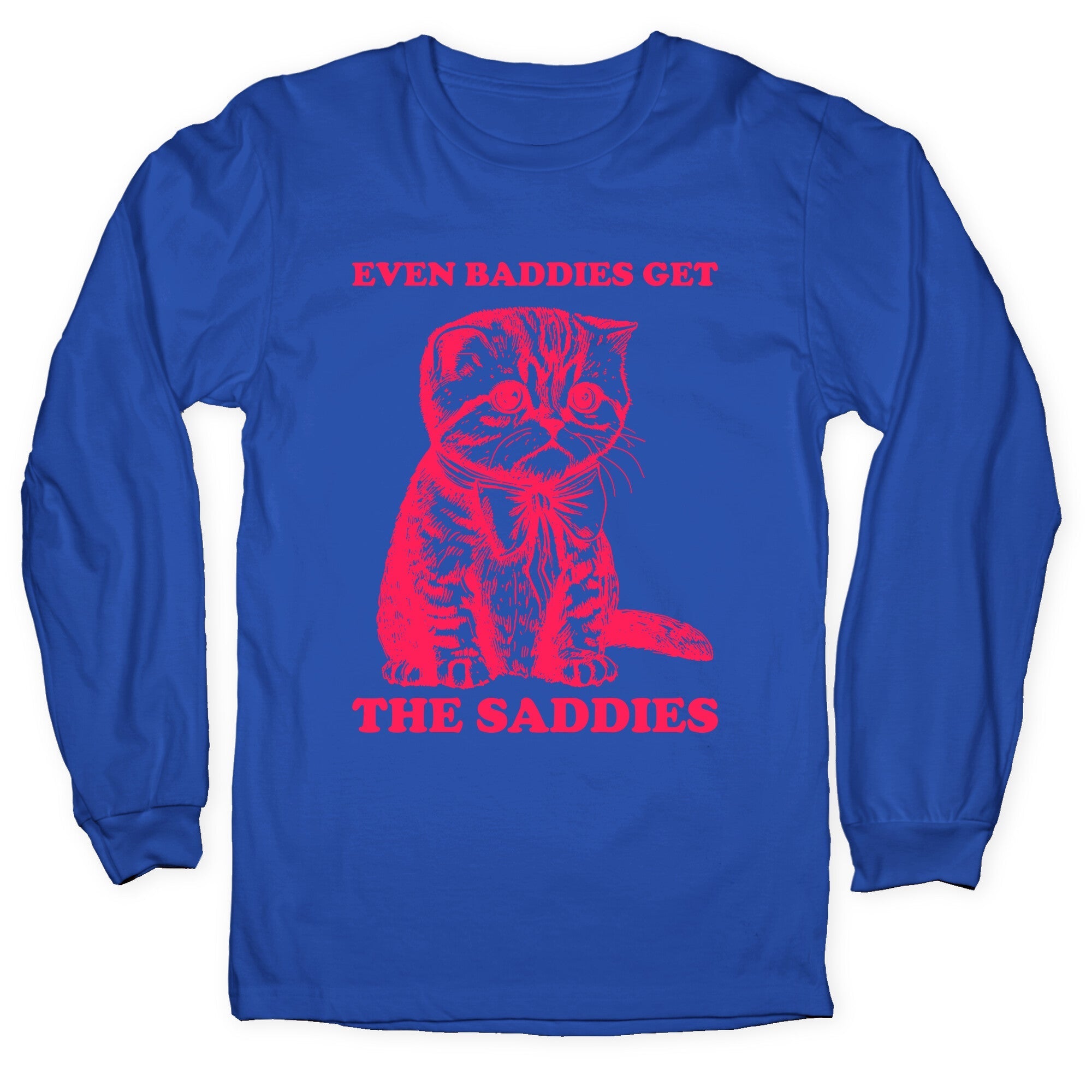 Even Baddies Get The Saddies Longsleeve Tee