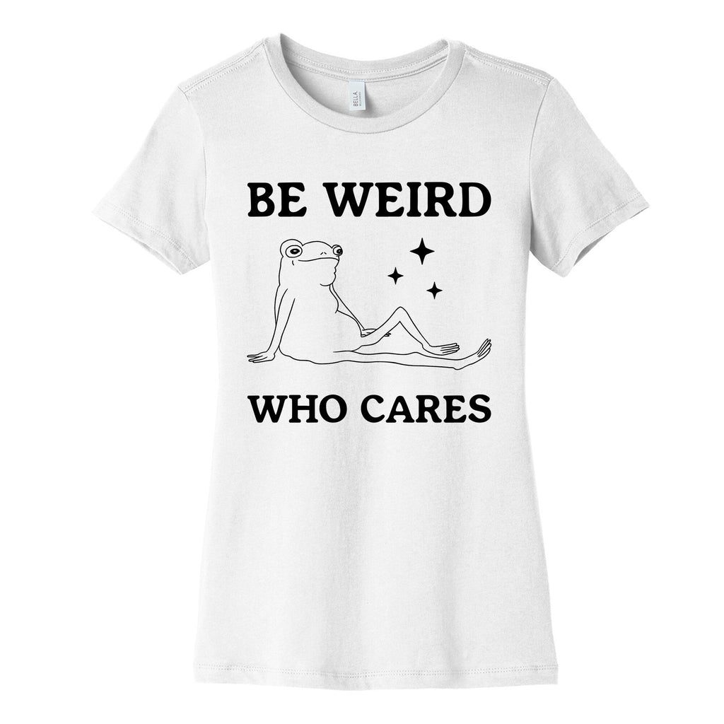 Be Weird Who Cares Womens Cotton Tee